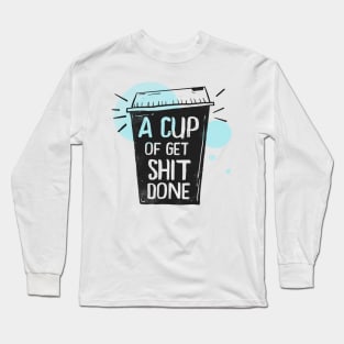 A Cup Of Get Shit Done - Merch For Coffee Lovers, Best Gift for Coffeeholics Long Sleeve T-Shirt